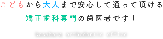 こどもから大人まで安心して通っていただける矯正歯科専門の歯医者です!